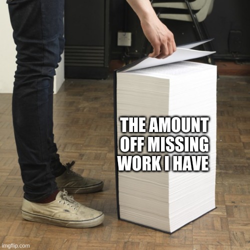 Volume 1 Meme | THE AMOUNT OFF MISSING WORK I HAVE | image tagged in volume 1 meme | made w/ Imgflip meme maker