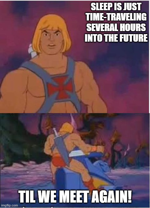 yemz | SLEEP IS JUST TIME-TRAVELING SEVERAL HOURS INTO THE FUTURE; TIL WE MEET AGAIN! | image tagged in he-man | made w/ Imgflip meme maker