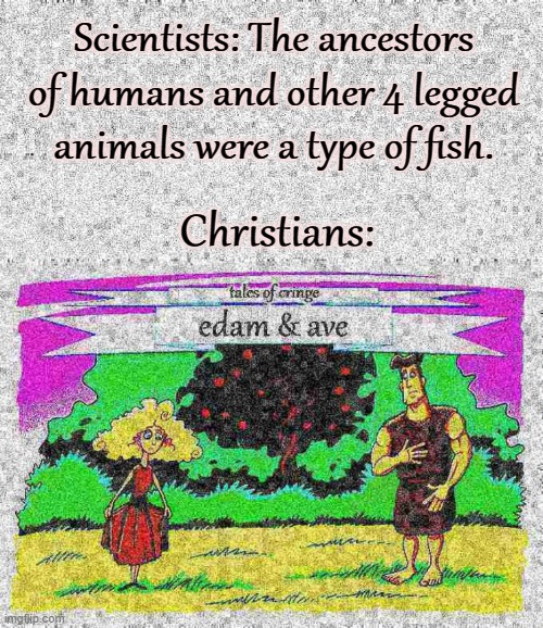 Scientists: The ancestors of humans and other 4 legged animals were a type of fish. Christians: | made w/ Imgflip meme maker