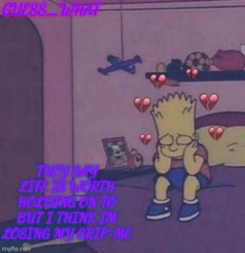 New temp | GUESS_WHAT; THEY SAY LIFE IS WORTH HOLDING ON TO BUT I THINK IM LOSING MY GRIP-ME | image tagged in idk -_- | made w/ Imgflip meme maker