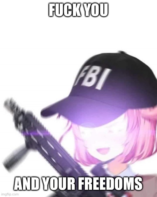 FBI Natsuki | FUCK YOU AND YOUR FREEDOMS | image tagged in fbi natsuki | made w/ Imgflip meme maker