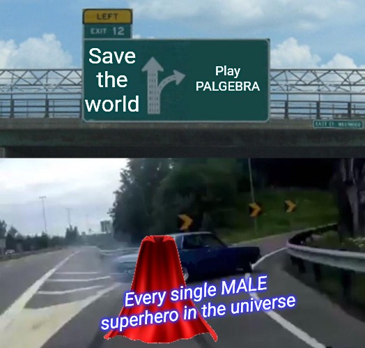 Left Exit 12 Off Ramp Meme | Save the world Play PALGEBRA Every single MALE superhero in the universe | image tagged in memes,left exit 12 off ramp | made w/ Imgflip meme maker
