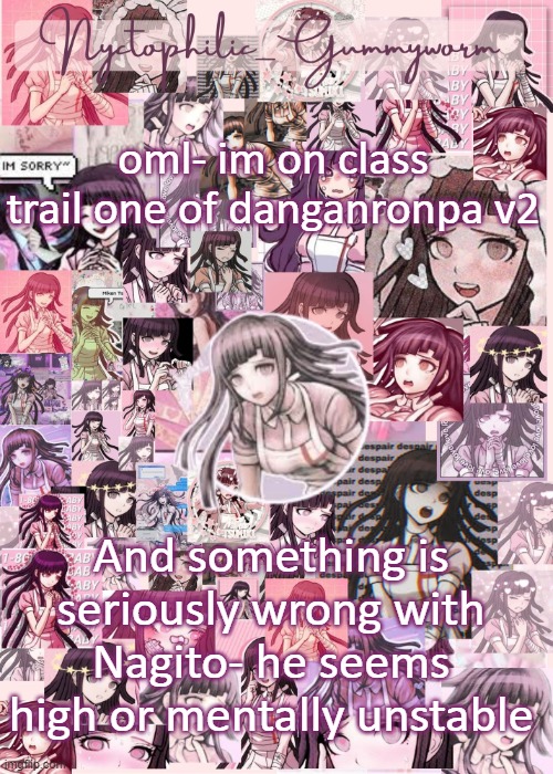 *trial | oml- im on class trail one of danganronpa v2; And something is seriously wrong with Nagito- he seems high or mentally unstable | image tagged in updated gummyworm mikan temp cause they tinker too much- | made w/ Imgflip meme maker