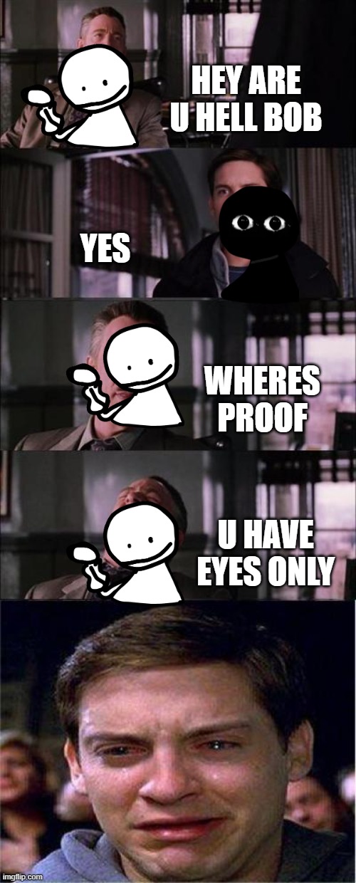 thats mean | HEY ARE U HELL BOB; YES; WHERES PROOF; U HAVE EYES ONLY | image tagged in memes,peter parker cry | made w/ Imgflip meme maker