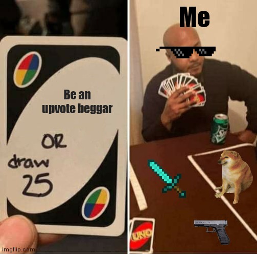 I hate upvote beggars | Me; Be an upvote beggar | image tagged in memes,uno draw 25 cards | made w/ Imgflip meme maker