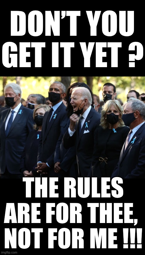 Joe Biden shouts to someone in the crowd… | DON’T YOU GET IT YET ? THE RULES ARE FOR THEE, 
NOT FOR ME !!! | image tagged in what mask mandate | made w/ Imgflip meme maker