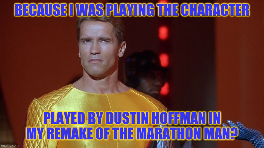 BECAUSE I WAS PLAYING THE CHARACTER PLAYED BY DUSTIN HOFFMAN IN MY REMAKE OF THE MARATHON MAN? | made w/ Imgflip meme maker