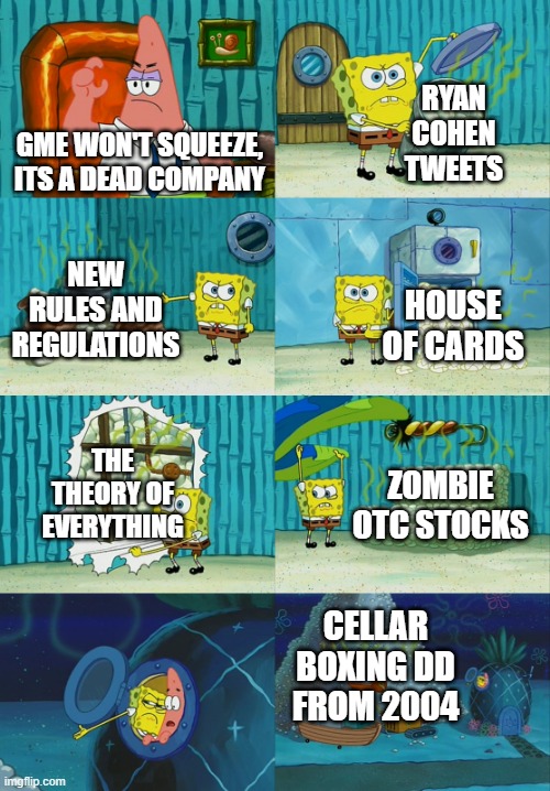 Spongebob diapers meme | RYAN COHEN TWEETS; GME WON'T SQUEEZE, ITS A DEAD COMPANY; NEW RULES AND REGULATIONS; HOUSE OF CARDS; THE THEORY OF EVERYTHING; ZOMBIE OTC STOCKS; CELLAR BOXING DD FROM 2004 | image tagged in spongebob diapers meme,Superstonk | made w/ Imgflip meme maker