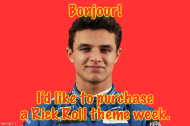 Nvm, don’t have sufficient funds. | Bonjour! I’d like to purchase a Rick Roll theme week. | image tagged in lando norris | made w/ Imgflip meme maker