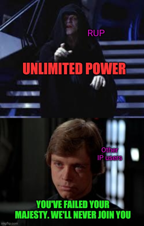 UNLIMITED POWER YOU'VE FAILED YOUR MAJESTY. WE'LL NEVER JOIN YOU RUP Other IP users | image tagged in emperor palpatine,luke skywalker | made w/ Imgflip meme maker