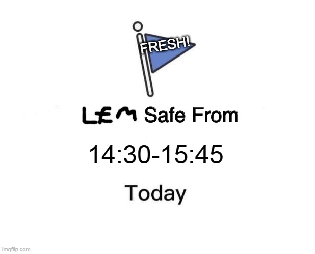 BRUUUUUHHHHHHHHH | FRESH! 14:30-15:45 | image tagged in memes,marked safe from | made w/ Imgflip meme maker