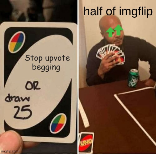 UNO Draw 25 Cards Meme | half of imgflip; Stop upvote begging | image tagged in memes,uno draw 25 cards | made w/ Imgflip meme maker