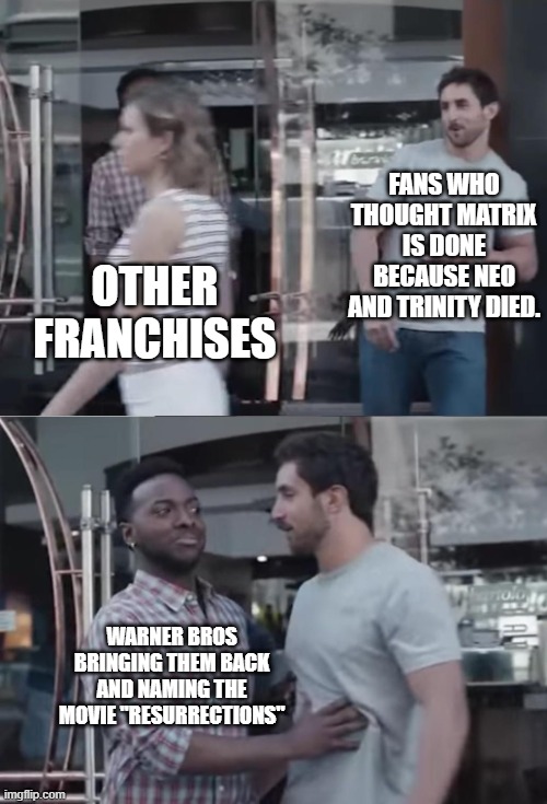 Bro, Not Cool. | FANS WHO THOUGHT MATRIX IS DONE BECAUSE NEO AND TRINITY DIED. OTHER FRANCHISES; WARNER BROS BRINGING THEM BACK AND NAMING THE MOVIE "RESURRECTIONS" | image tagged in bro not cool | made w/ Imgflip meme maker