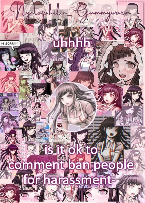 New-Cyan_Official is being a bitch- | uhhhh; is it ok to comment ban people for harassment- | image tagged in updated gummyworm mikan temp cause they tinker too much- | made w/ Imgflip meme maker