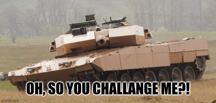 Challenger tank | OH, SO YOU CHALLANGE ME?! | image tagged in challenger tank | made w/ Imgflip meme maker