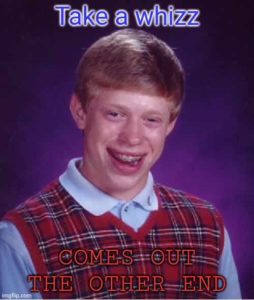 Why must you hurt this kid | Take a whizz; COMES OUT THE OTHER END | image tagged in memes,bad luck brian | made w/ Imgflip meme maker