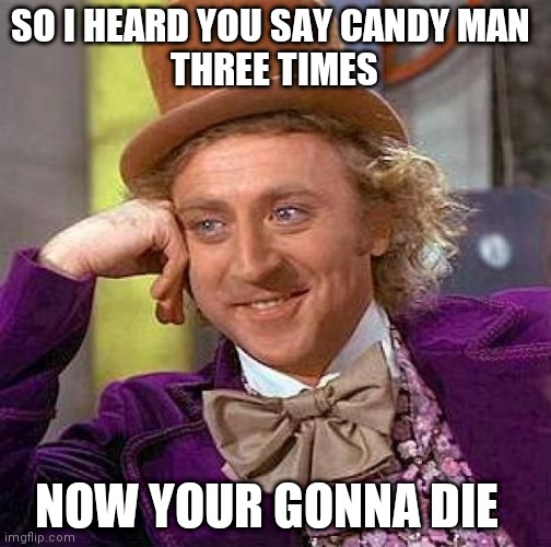 It's time to die | SO I HEARD YOU SAY CANDY MAN 
THREE TIMES; NOW YOUR GONNA DIE | image tagged in memes,creepy condescending wonka | made w/ Imgflip meme maker