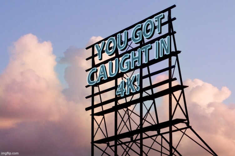 You got caught in 4k! | image tagged in you got caught in 4k | made w/ Imgflip meme maker
