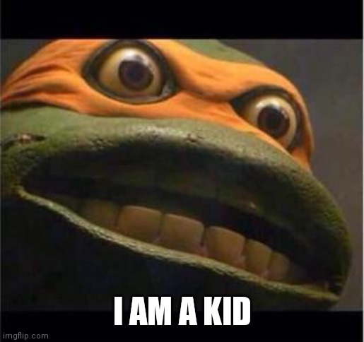 teen age mutant ninja turtle | I AM A KID | image tagged in teen age mutant ninja turtle | made w/ Imgflip meme maker