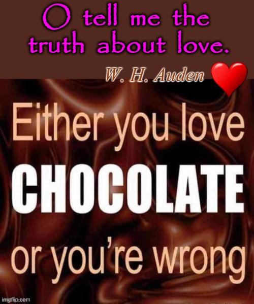 Chocolate | O  tell  me  the  truth  about  love. W. H. Auden | image tagged in i love you | made w/ Imgflip meme maker