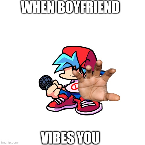 When boyfriend vibes you |  WHEN BOYFRIEND; VIBES YOU | image tagged in memes,blank transparent square,friday night funkin,vibe check,boyfriend | made w/ Imgflip meme maker