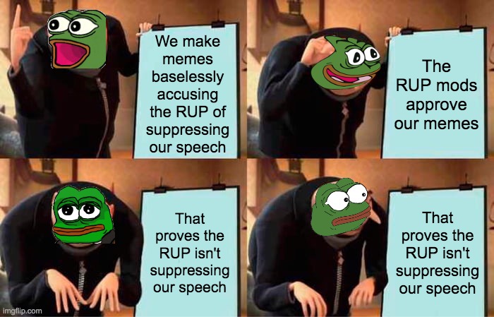 imgflip.com/i/5jzcsv | We make memes baselessly accusing the RUP of suppressing our speech; The RUP mods approve our memes; That proves the RUP isn't suppressing our speech; That proves the RUP isn't suppressing our speech | image tagged in even the site mods,are saying this,but they censored,my memes and comments,just because,i criticised them | made w/ Imgflip meme maker