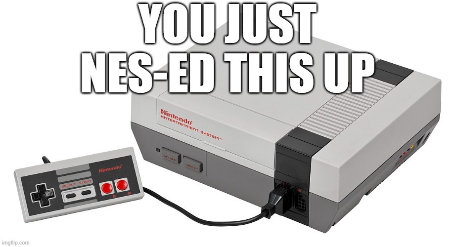 you just NES-ed this up | YOU JUST NES-ED THIS UP | image tagged in nintendo entertainment system,you had messed up your last job,comments,oh wow are you actually reading these tags | made w/ Imgflip meme maker