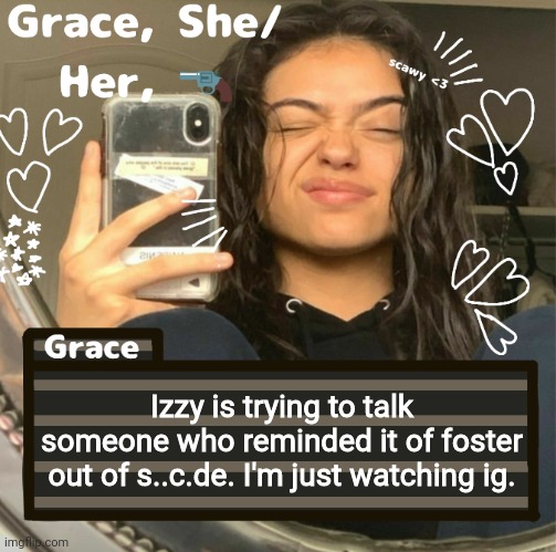 Grace | Izzy is trying to talk someone who reminded it of foster out of s..c.de. I'm just watching ig. | image tagged in grace | made w/ Imgflip meme maker