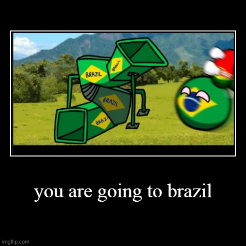 you are going to brazil | image tagged in funny,brazil,countryballs | made w/ Imgflip demotivational maker