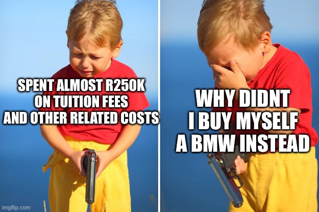 Crying kid with gun | SPENT ALMOST R250K ON TUITION FEES AND OTHER RELATED COSTS; WHY DIDNT I BUY MYSELF A BMW INSTEAD | image tagged in crying kid with gun | made w/ Imgflip meme maker