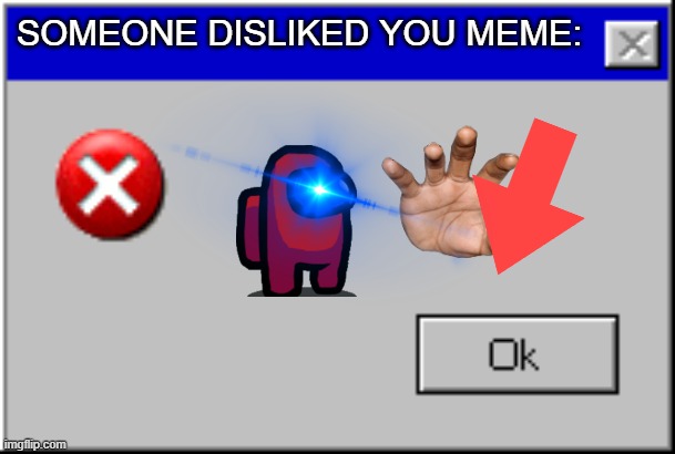 dislike if you like it | SOMEONE DISLIKED YOU MEME: | image tagged in windows error message | made w/ Imgflip meme maker