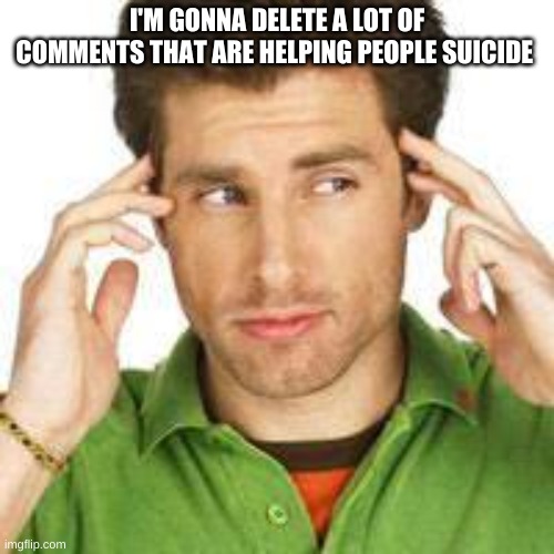 Shawn Spencer | I'M GONNA DELETE A LOT OF COMMENTS THAT ARE HELPING PEOPLE SUICIDE | image tagged in shawn spencer | made w/ Imgflip meme maker