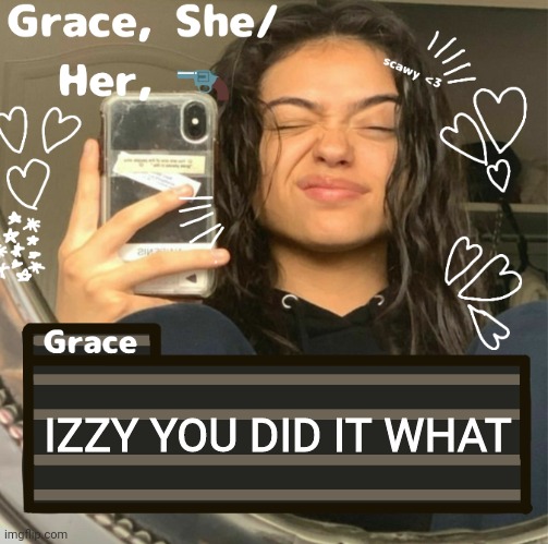 Grace | IZZY YOU DID IT WHAT | image tagged in grace | made w/ Imgflip meme maker