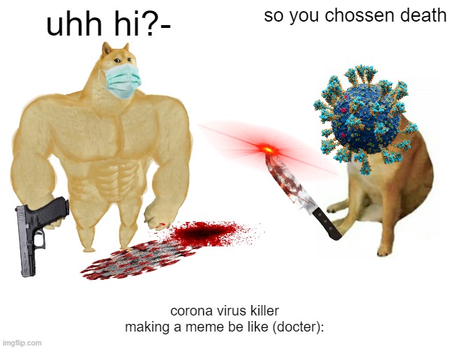 only doc will understands | uhh hi?-; so you chossen death; corona virus killer making a meme be like (docter): | image tagged in memes,buff doge vs cheems | made w/ Imgflip meme maker