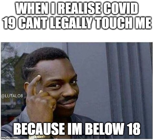 You can't | WHEN I REALISE COVID 19 CANT LEGALLY TOUCH ME; BECAUSE IM BELOW 18 | image tagged in you can't,smort | made w/ Imgflip meme maker