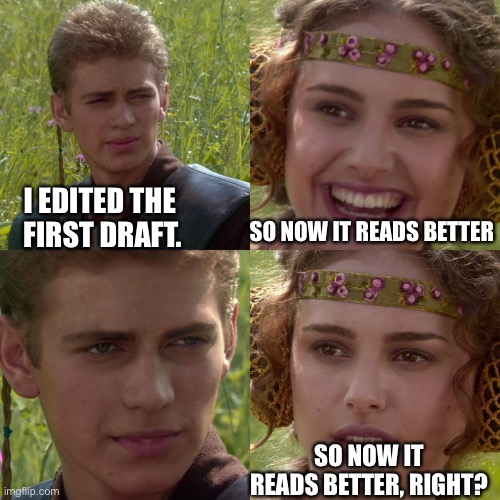 Redrafting Writing Problems | SO NOW IT READS BETTER; I EDITED THE 
FIRST DRAFT. SO NOW IT READS BETTER, RIGHT? | image tagged in anakin padme 4 panel | made w/ Imgflip meme maker