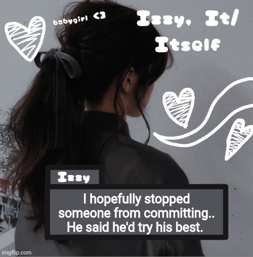 Izzy | I hopefully stopped someone from committing.. He said he'd try his best. | image tagged in izzy | made w/ Imgflip meme maker