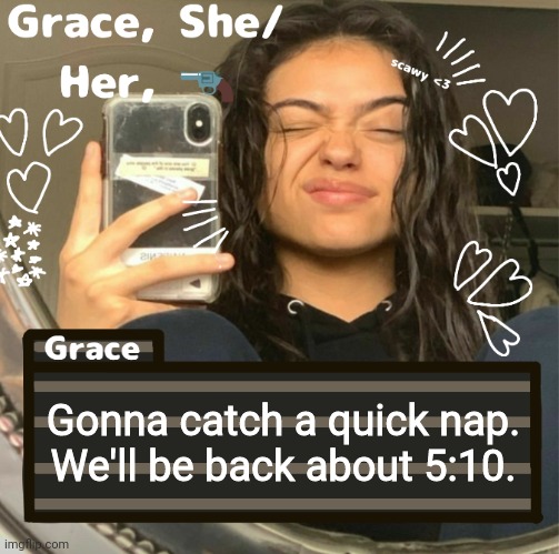 Grace | Gonna catch a quick nap. We'll be back about 5:10. | image tagged in grace | made w/ Imgflip meme maker