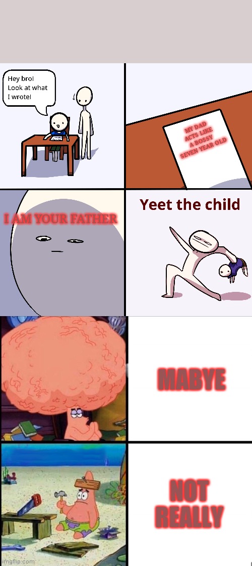 When your teacher is a man with children | MY DAD ACTS LIKE A BOSSY SEVEN YEAR OLD; I AM YOUR FATHER; MABYE; NOT REALLY | image tagged in yeet the child,patrick big brain | made w/ Imgflip meme maker