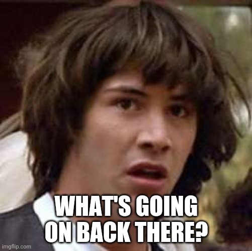 Conspiracy Keanu Meme | WHAT'S GOING ON BACK THERE? | image tagged in memes,conspiracy keanu | made w/ Imgflip meme maker