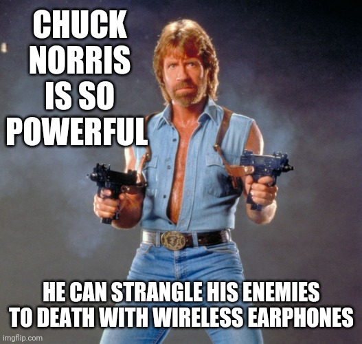 Chuck Norris | CHUCK NORRIS IS SO POWERFUL; HE CAN STRANGLE HIS ENEMIES TO DEATH WITH WIRELESS EARPHONES | image tagged in memes,chuck norris guns,chuck norris | made w/ Imgflip meme maker
