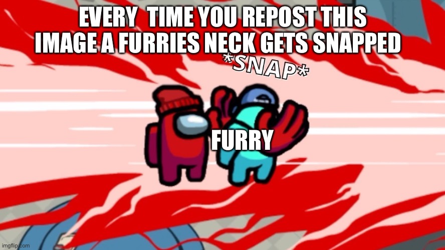 Image title | EVERY  TIME YOU REPOST THIS IMAGE A FURRIES NECK GETS SNAPPED; FURRY | image tagged in among us neck snap | made w/ Imgflip meme maker