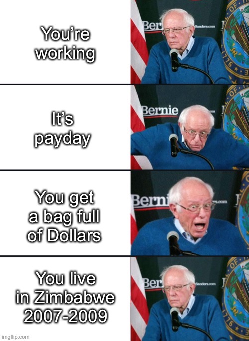 Money printer go 100 Trillion Dollar Banknotes | You’re working; It’s payday; You get a bag full of Dollars; You live in Zimbabwe 2007-2009 | image tagged in bernie sander reaction change,zimbabwe,memes,funny,money,africa | made w/ Imgflip meme maker