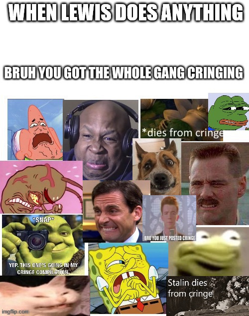 The gang cringes | WHEN LEWIS DOES ANYTHING | image tagged in the gang cringes | made w/ Imgflip meme maker