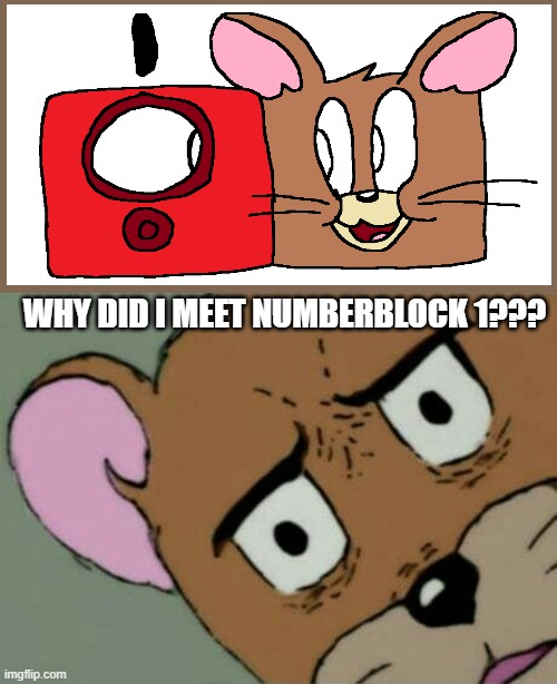 Unsettled Jerry |  WHY DID I MEET NUMBERBLOCK 1??? | image tagged in unsettled jerry,tom and jerry,numberblocks | made w/ Imgflip meme maker