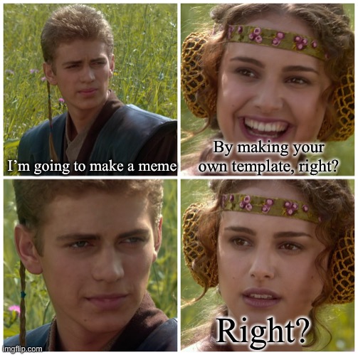 I’m running low on creative templates | I’m going to make a meme; By making your own template, right? Right? | image tagged in i m going to change the world for the better right star wars | made w/ Imgflip meme maker