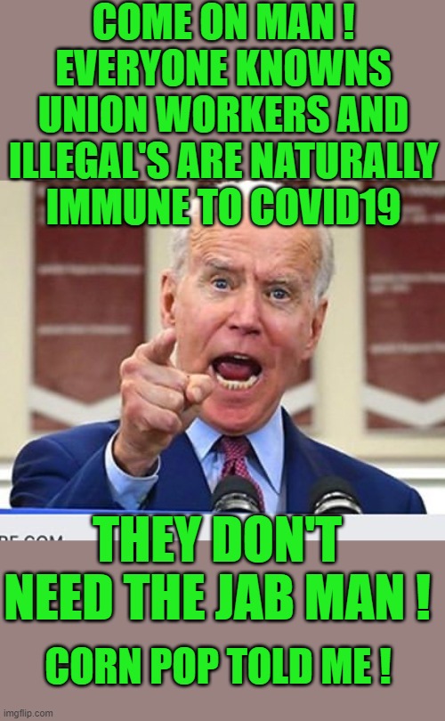 yep | COME ON MAN ! EVERYONE KNOWNS UNION WORKERS AND ILLEGAL'S ARE NATURALLY IMMUNE TO COVID19; THEY DON'T NEED THE JAB MAN ! CORN POP TOLD ME ! | image tagged in democrats,fascism | made w/ Imgflip meme maker