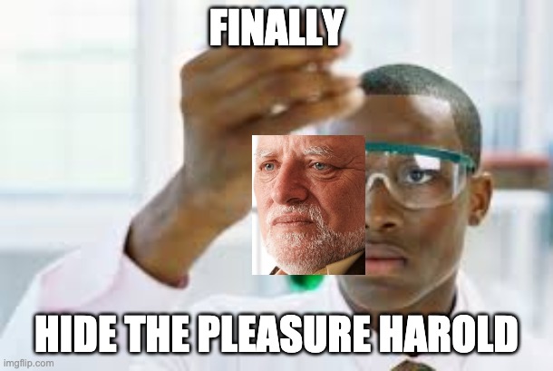 Hide the Pleasure Harold | FINALLY; HIDE THE PLEASURE HAROLD | image tagged in finally,hide the pain harold,dank memes,memes | made w/ Imgflip meme maker