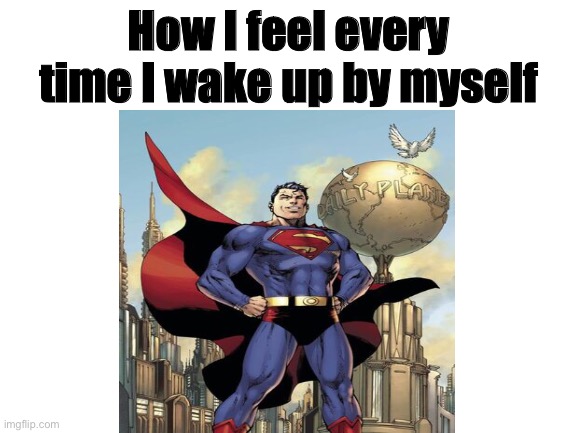 Good morning World | How I feel every time I wake up by myself | image tagged in memes,superman | made w/ Imgflip meme maker