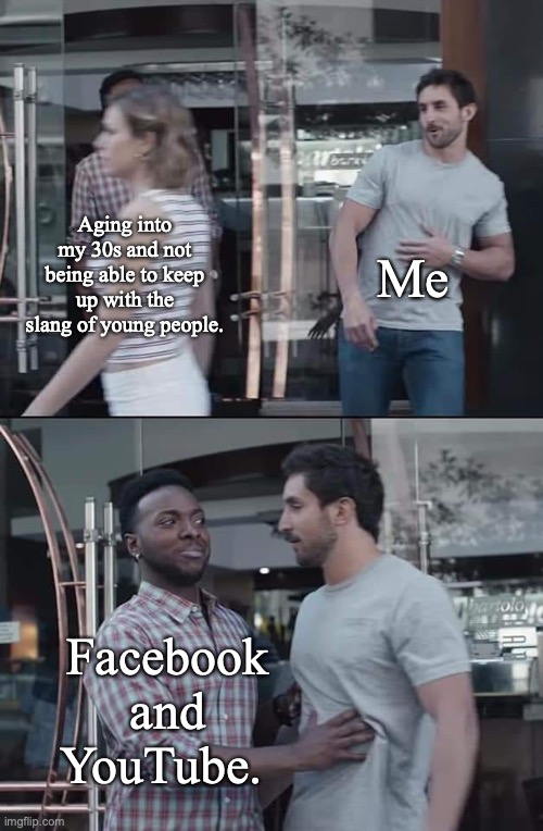 You can yeet this meme if you'd like, but I think it's based. | Me; Aging into my 30s and not being able to keep up with the slang of young people. Facebook and YouTube. | image tagged in black guy stopping | made w/ Imgflip meme maker